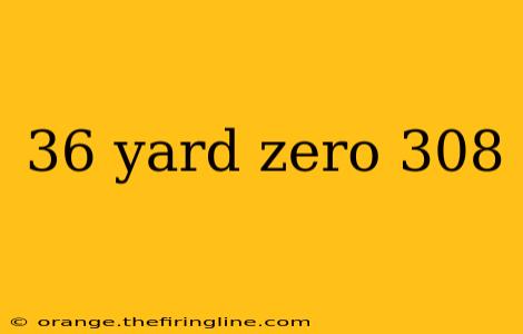 36 yard zero 308