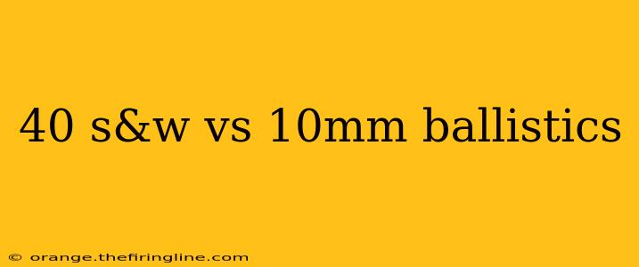 40 s&w vs 10mm ballistics