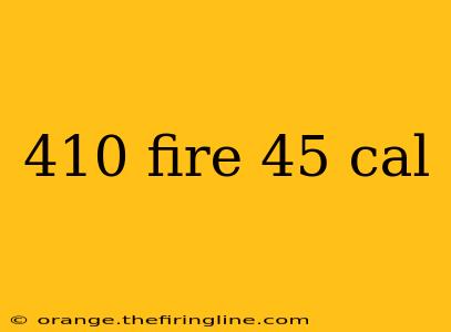 410 fire 45 cal