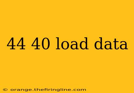 44 40 load data