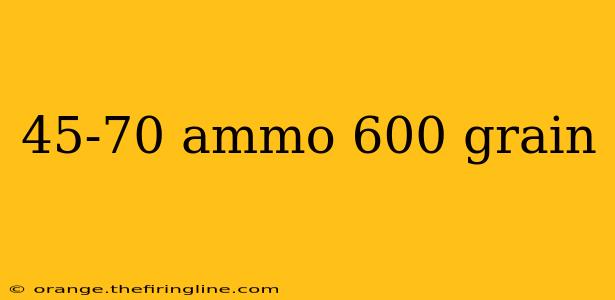 45-70 ammo 600 grain