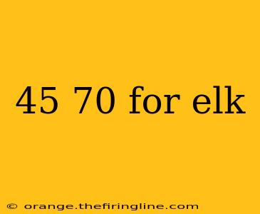 45 70 for elk