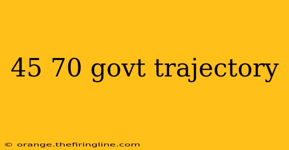 45 70 govt trajectory