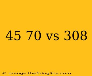 45 70 vs 308