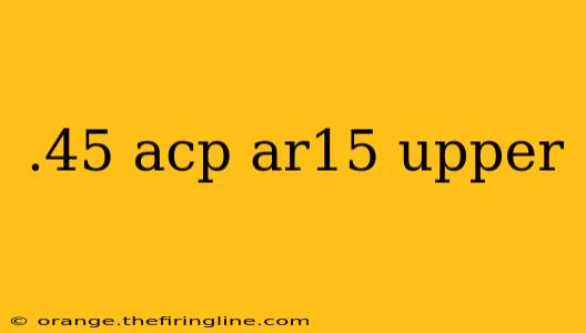 .45 acp ar15 upper