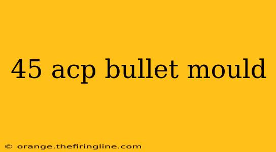 45 acp bullet mould