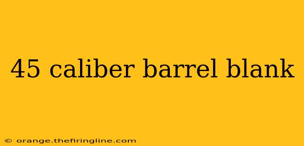 45 caliber barrel blank