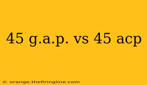 45 g.a.p. vs 45 acp