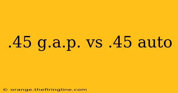 .45 g.a.p. vs .45 auto