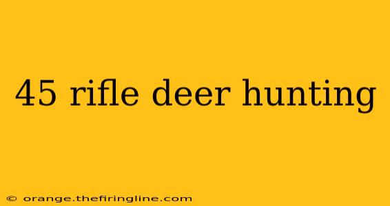 45 rifle deer hunting