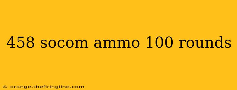 458 socom ammo 100 rounds