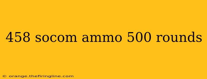 458 socom ammo 500 rounds