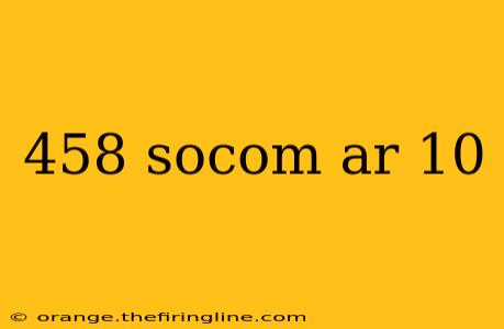 458 socom ar 10