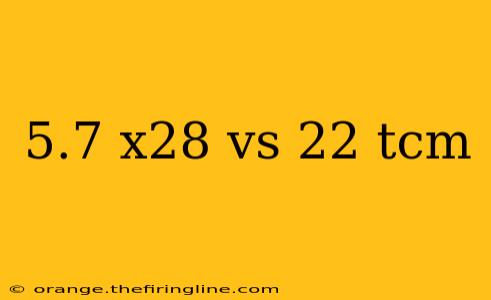 5.7 x28 vs 22 tcm