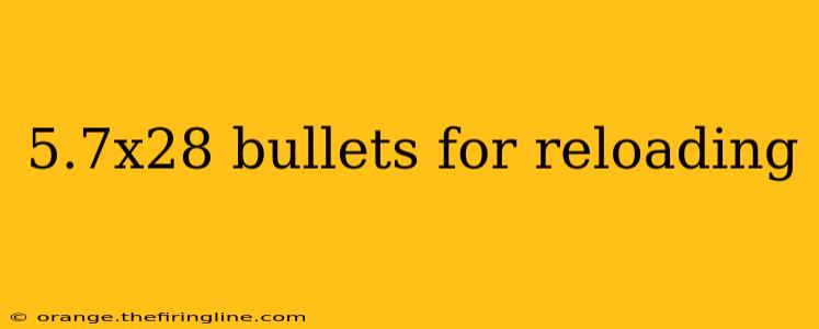 5.7x28 bullets for reloading