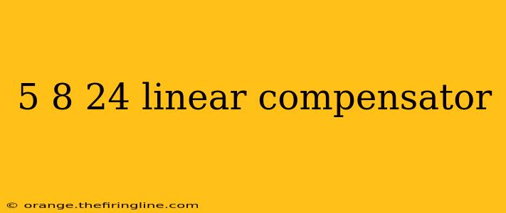 5 8 24 linear compensator