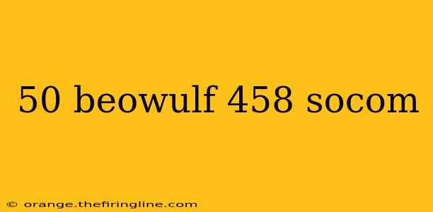 50 beowulf 458 socom