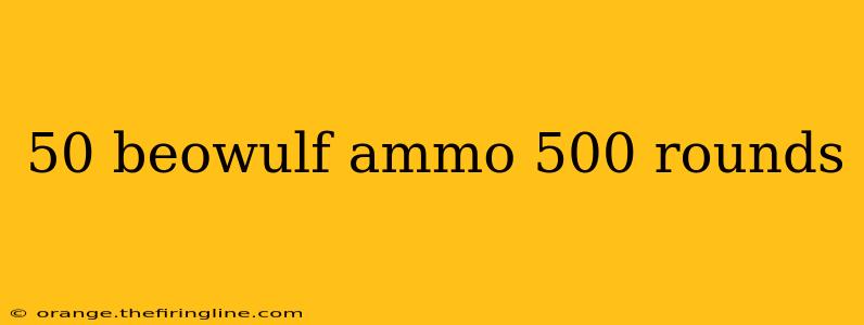 50 beowulf ammo 500 rounds