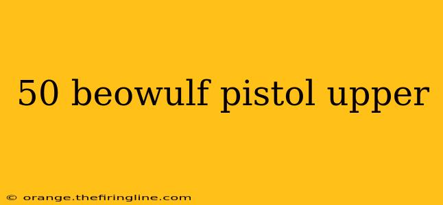 50 beowulf pistol upper