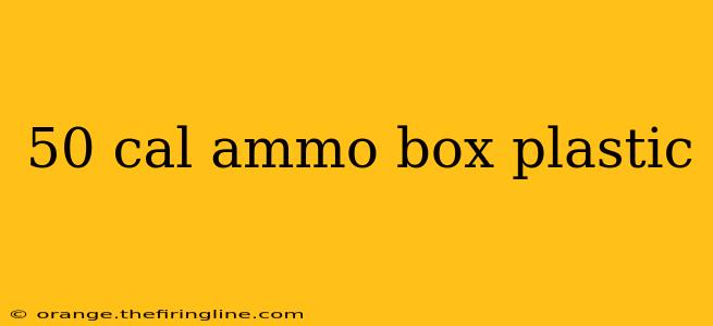 50 cal ammo box plastic