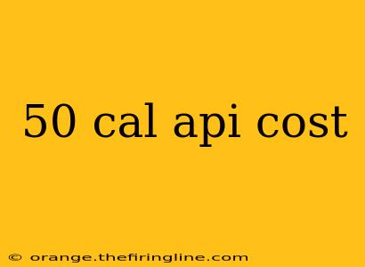 50 cal api cost