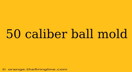 50 caliber ball mold