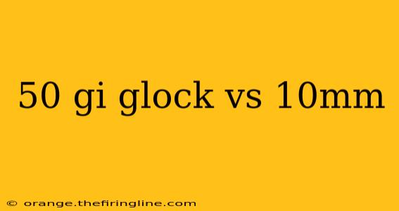 50 gi glock vs 10mm