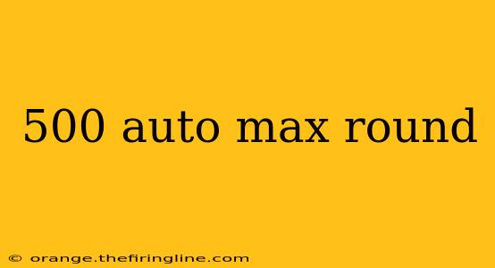 500 auto max round