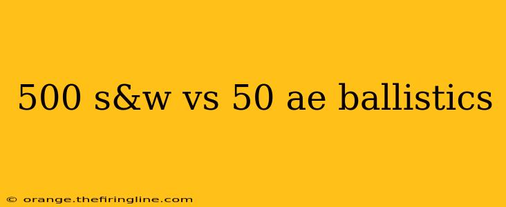 500 s&w vs 50 ae ballistics