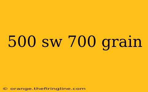 500 sw 700 grain