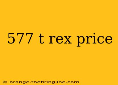 577 t rex price