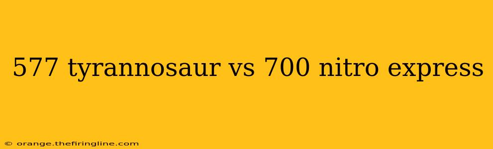 577 tyrannosaur vs 700 nitro express