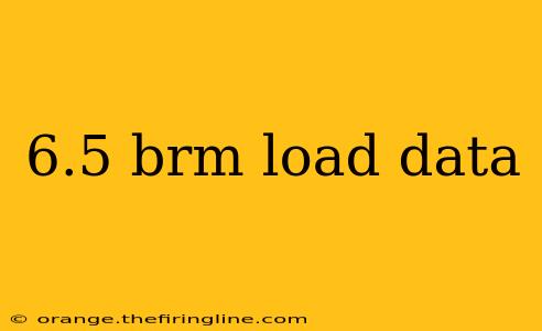 6.5 brm load data