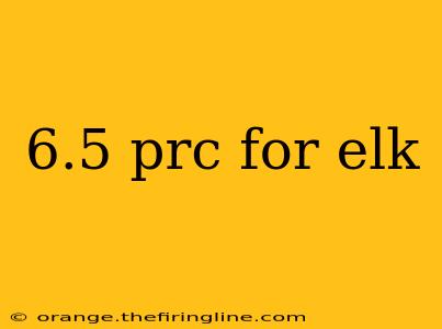 6.5 prc for elk