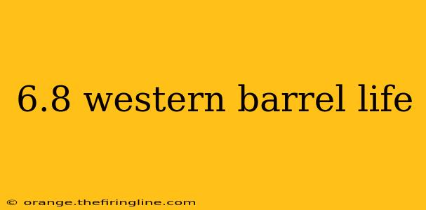 6.8 western barrel life