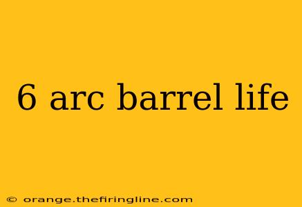 6 arc barrel life