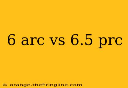 6 arc vs 6.5 prc