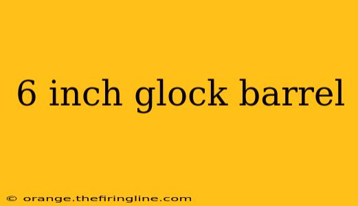 6 inch glock barrel