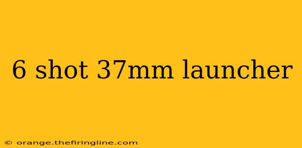 6 shot 37mm launcher