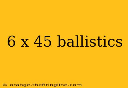 6 x 45 ballistics