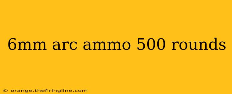 6mm arc ammo 500 rounds