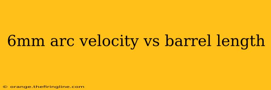 6mm arc velocity vs barrel length