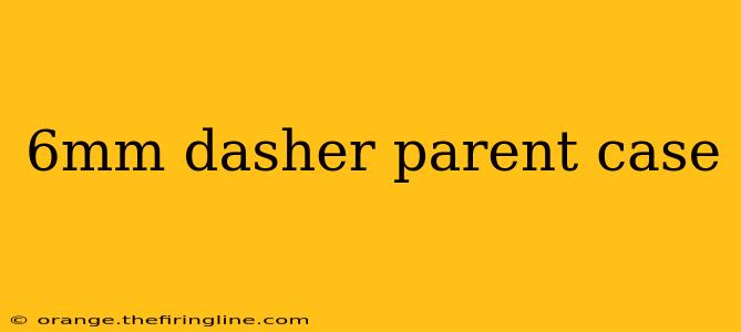 6mm dasher parent case