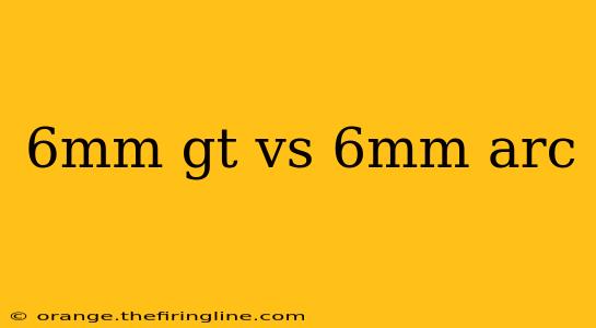 6mm gt vs 6mm arc