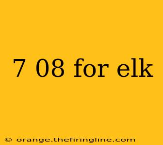 7 08 for elk