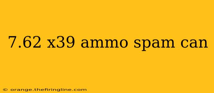 7.62 x39 ammo spam can