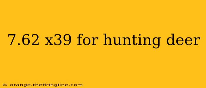 7.62 x39 for hunting deer