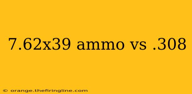 7.62x39 ammo vs .308