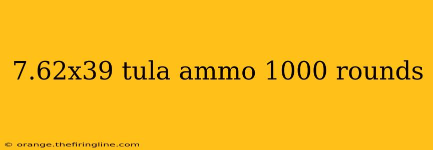 7.62x39 tula ammo 1000 rounds