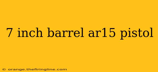 7 inch barrel ar15 pistol